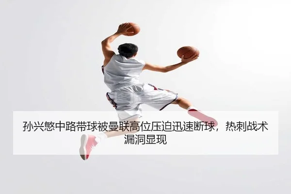 孙兴慜中路带球被曼联高位压迫迅速断球，热刺战术漏洞显现 | J9